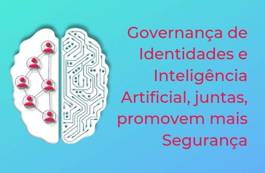 Governança de Identidades e Inteligência Artificial, juntas, promovem mais Segurança