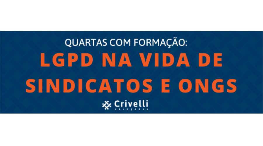 Crivelli Advogados promove semin&aacute;rio sobre LGPD na vida dos sindicatos e ONGs