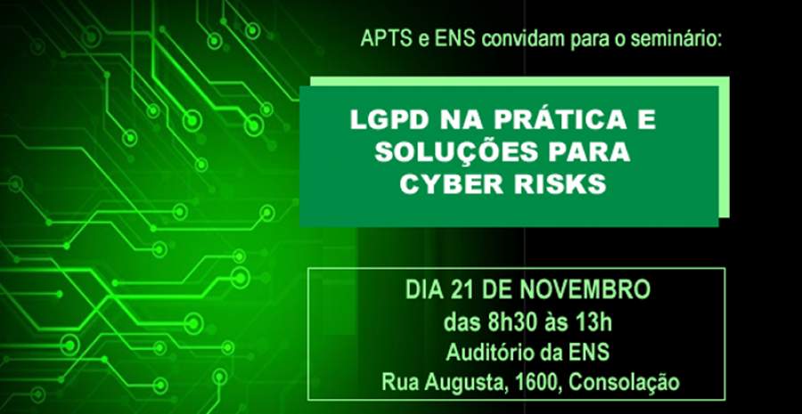 &quot;LGPD na prática e Soluções para Cyber Risks&quot; | APTS/ENS | 21/11/2019