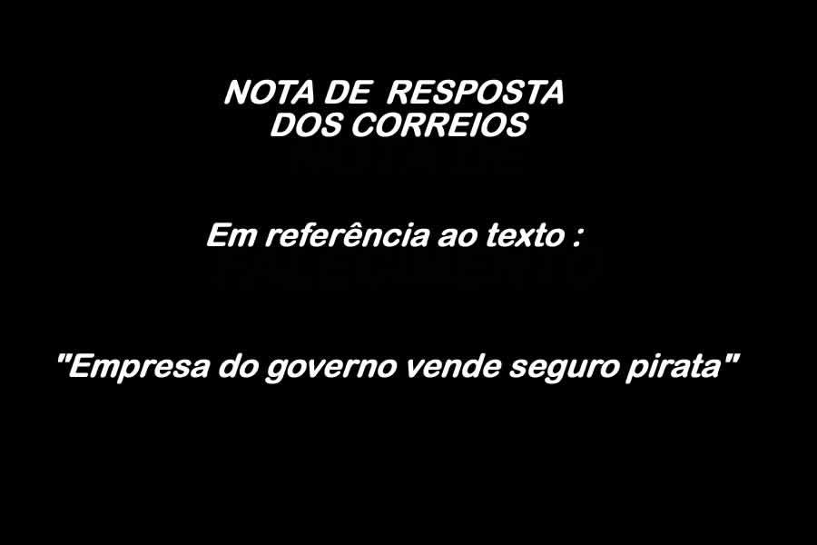 Nota de Resposta dos Correios em referência ao texto &quot;Empresa do governo vende seguro pirata&quot;