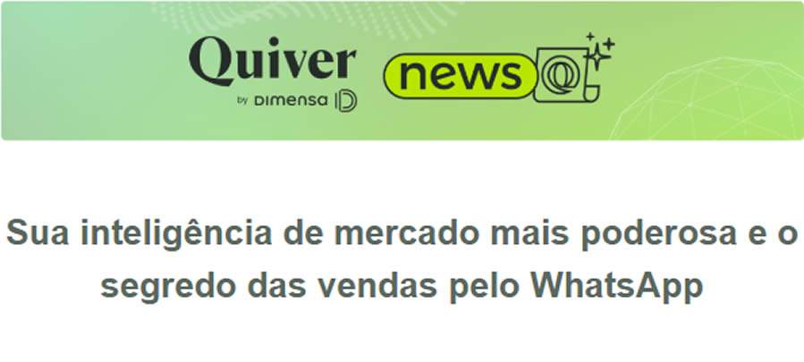 Sua inteligência de mercado mais poderosa, o segredo das vendas pelo WhatsApp e muito mais em sua nova QUIVER NEWS !